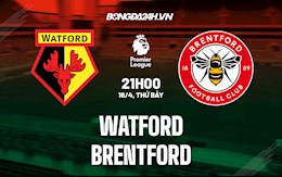 Nhận định bóng đá Watford vs Brentford 21h00 ngày 16/4 (Ngoại hạng Anh 2021/22)