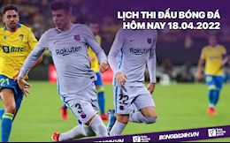 Lịch thi đấu bóng đá hôm nay 18/4/2022: Barca vs Cadiz; Napoli vs Roma