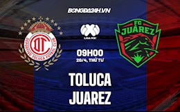 Nhận định bóng đá Toluca vs Juarez 9h00 ngày 20/4 (VĐQG Mexico 2021/22)