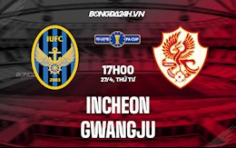 Nhận định Incheon vs Gwangju 17h00 ngày 27/4 (Cúp QG Hàn Quốc 2022)