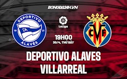 Nhận định,  Alaves vs Villarreal 19h00 ngày 30/4 (La Liga 2021/22)
