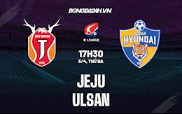 Nhận định bóng đá Jeju vs Ulsan 17h30 ngày 5/4 (VĐQG Hàn Quốc 2022)
