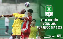 Lịch thi đấu, lịch trực tiếp vòng loại Cúp Quốc gia 2022