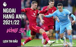 Lịch thi đấu vòng 32 Ngoại hạng Anh 2021/22: Man City vs Liverpool