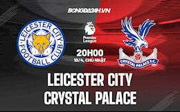 Nhận định bóng đá Leicester vs Palace 20h00 ngày 10/4 (Ngoại hạng Anh 2021/22)