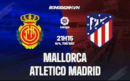 Nhận định,  Mallorca vs Atletico Madrid 21h15 ngày 9/4 (La Liga 2021/22)