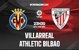Nhận định bóng đá Villarreal vs Bilbao 23h30 ngày 9/4 (La Liga 2021/22)