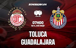 Nhận định,  Toluca vs Guadalajara 7h00 ngày 10/4 (VĐQG Mexico 2022)