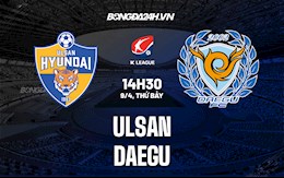 Nhận định bóng đá Ulsan vs Daegu 14h30 ngày 9/4 (VĐQG Hàn Quốc 2022)