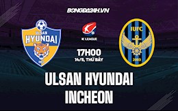 Nhận định Ulsan Hyundai vs Incheon 17h00 ngày 14/5 (VĐQG Hàn Quốc 2022)