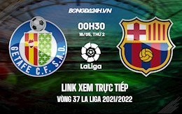 Link xem trực tiếp Getafe vs Barca vòng 37 La Liga 2021/22 ở đâu ?