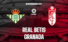 Nhận định bóng đá Betis vs Granada 0h30 ngày 16/5 (VĐQG Tây Ban Nha 2021/22)