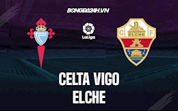 Nhận định bóng đá Celta Vigo vs Elche 0h30 ngày 16/5 (VĐQG Tây Ban Nha 2021/22)