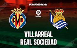 Nhận định Villarreal vs Sociedad 0h30 ngày 16/5 (VĐQG Tây Ban Nha 2021/22)