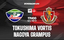 Nhận định Tokushima Vortis vs Nagoya Grampus 17h00 ngày 18/5 (Cúp Liên đoàn Nhật Bản 2022)