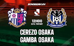 Nhận định Cerezo Osaka vs Gamba Osaka 12h00 ngày 21/5(VĐQG Nhật Bản 2022)