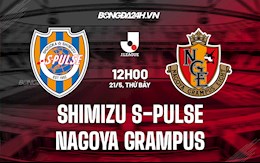 Nhận định Shimizu S-Pulse vs Nagoya Grampus 12h00 ngày 21/5 (VĐQG Nhật Bản 2022)