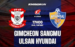 Nhận định Gimcheon Sangmu vs Ulsan Hyundai 17h00 ngày 21/5 (VĐQG Hàn Quốc 2022)