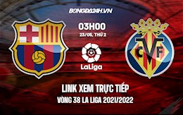 Link xem trực tiếp Barca vs Villarreal vòng 38 La Liga 2021/22 ở đâu ?