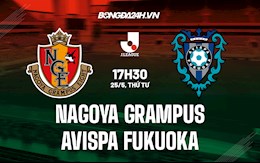 Nhận định Nagoya Grampus vs Avispa Fukuoka 17h30 ngày 25/5 (VĐQG Nhật 2022)