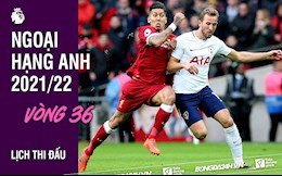 Lịch thi đấu vòng 36 Ngoại hạng Anh 2021/22: Liverpool vs Tottenham