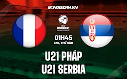 Nhận định U21 Pháp vs U21 Serbia 1h45 ngày 3/6 (Vòng loại U21 Châu Âu 2023)