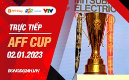 Trực tiếp AFF Cup 2022 bảng A hôm nay 2/1/2023 (Link xem VTV5, FPT Play)