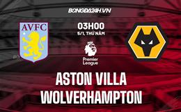 Nhận định Aston Villa vs Wolves 3h00 ngày 5/1 (Ngoại hạng Anh 2022/23)