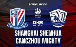 Nhận định Shanghai Shenhua vs Cangzhou Mighty 15h30 ngày 4/1 (Cúp QG Trung Quốc 2022/23)