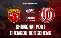 Nhận định Shanghai Port vs Chengdu Rongcheng 13h00 ngày 5/1 (Cúp QG Trung Quốc 2022/23)