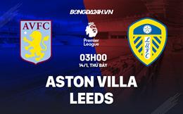 Nhận định Aston Villa vs Leeds (03h00 ngày 14/1): 3 điểm cho chủ nhà?