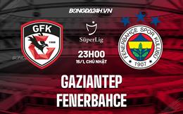 Nhận định Gaziantep vs Fenerbahce 23h00 ngày 15/1 (VĐQG Thổ Nhĩ Kỳ 2022/23)