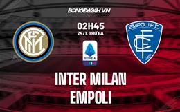 Nhận định Inter Milan vs Empoli (02h45 ngày 24/1): 3 điểm quan trọng