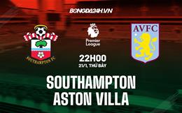 Nhận định Southampton vs Aston Villa (22h00 ngày 21/1): Nối dài tuần trăng mật với Emery