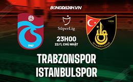 Nhận định Trabzonspor vs Istanbulspor 23h00 ngày 22/1 (VĐQG Thổ Nhĩ Kỳ 2022/23)
