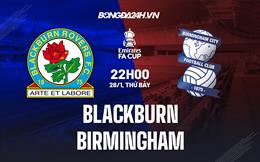 Nhận định bóng đá Blackburn vs Birmingham 22h00 ngày 28/1 (FA Cup 2022/23)