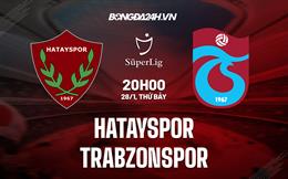 Nhận định Hatayspor vs Trabzonspor 20h00 ngày 28/1 (VĐQG Thổ Nhĩ Kỳ 2022/23)
