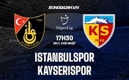 Nhận định Istanbulspor vs Kayserispor 17h30 ngày 29/1 (VĐQG Thổ Nhĩ Kỳ 2022/23)