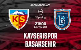 Nhận định Kayserispor vs Basaksehir 21h00 ngày 2/2 (VĐQG Thổ Nhĩ Kỳ 2022/23)