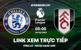 Link xem Chelsea vs Fulham trực tiếp Ngoại Hạng Anh hôm nay 4/2/2023 ở đâu ?