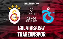 Nhận định Galatasaray vs Trabzonspor 23h00 ngày 5/2 (VĐQG Thổ Nhĩ Kỳ 2022/23)