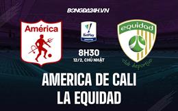 Nhận định America de Cali vs La Equidad 8h30 ngày 12/2 (VĐQG Colombia 2023)