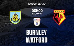 Nhận định -  Burnley vs Watford 3h00 ngày 15/2 (Hạng Nhất Anh 2022/23)