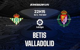 Nhận định -  Betis vs Valladolid 22h15 ngày 18/2 (La Liga 2022/23)