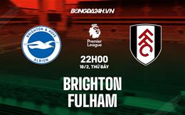 Nhận định Brighton vs Fulham (22h00 ngày 18/2): Đại tiệc tấn công