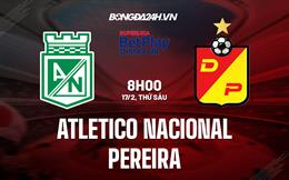 Nhận định Atletico Nacional vs Pereira 8h00 ngày 17/2 (Siêu cúp Colombia 2023)