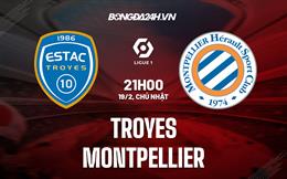 Nhận định - dự đoán Troyes vs Montpellier 21h00 ngày 19/2 (VĐQG Pháp 2022/23)