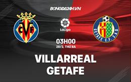 Nhận định -  Villarreal vs Getafe 3h00 ngày 28/2 (La Liga 2022/23)