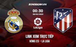 Link xem trực tiếp Real Madrid vs Atletico 0h30 ngày 26/2 (La Liga 2022/23)