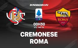 Nhận định Cremonese vs Roma (00h30 ngày 1/3): Đánh chiếm Top 2